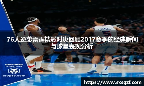 76人逆袭雷霆精彩对决回顾2017赛季的经典瞬间与球星表现分析