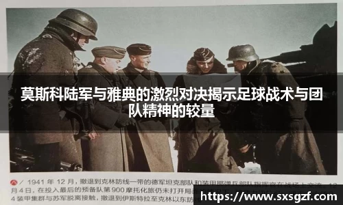 莫斯科陆军与雅典的激烈对决揭示足球战术与团队精神的较量
