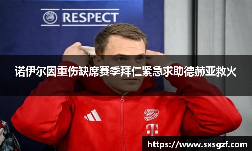 诺伊尔因重伤缺席赛季拜仁紧急求助德赫亚救火