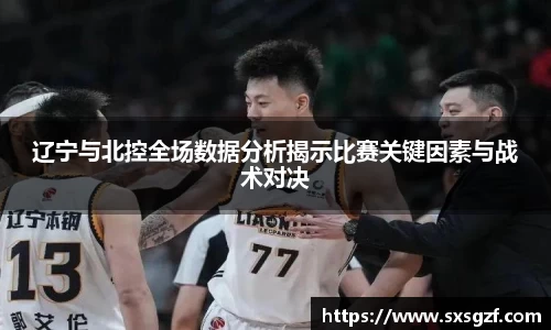 辽宁与北控全场数据分析揭示比赛关键因素与战术对决