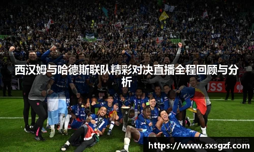 西汉姆与哈德斯联队精彩对决直播全程回顾与分析