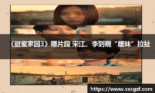 《甜蜜家园3》曝片段 宋江、李到晛“暧昧”拉扯